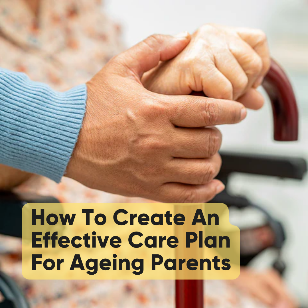 How To Create An Effective Care Plan For Ageing Parents
