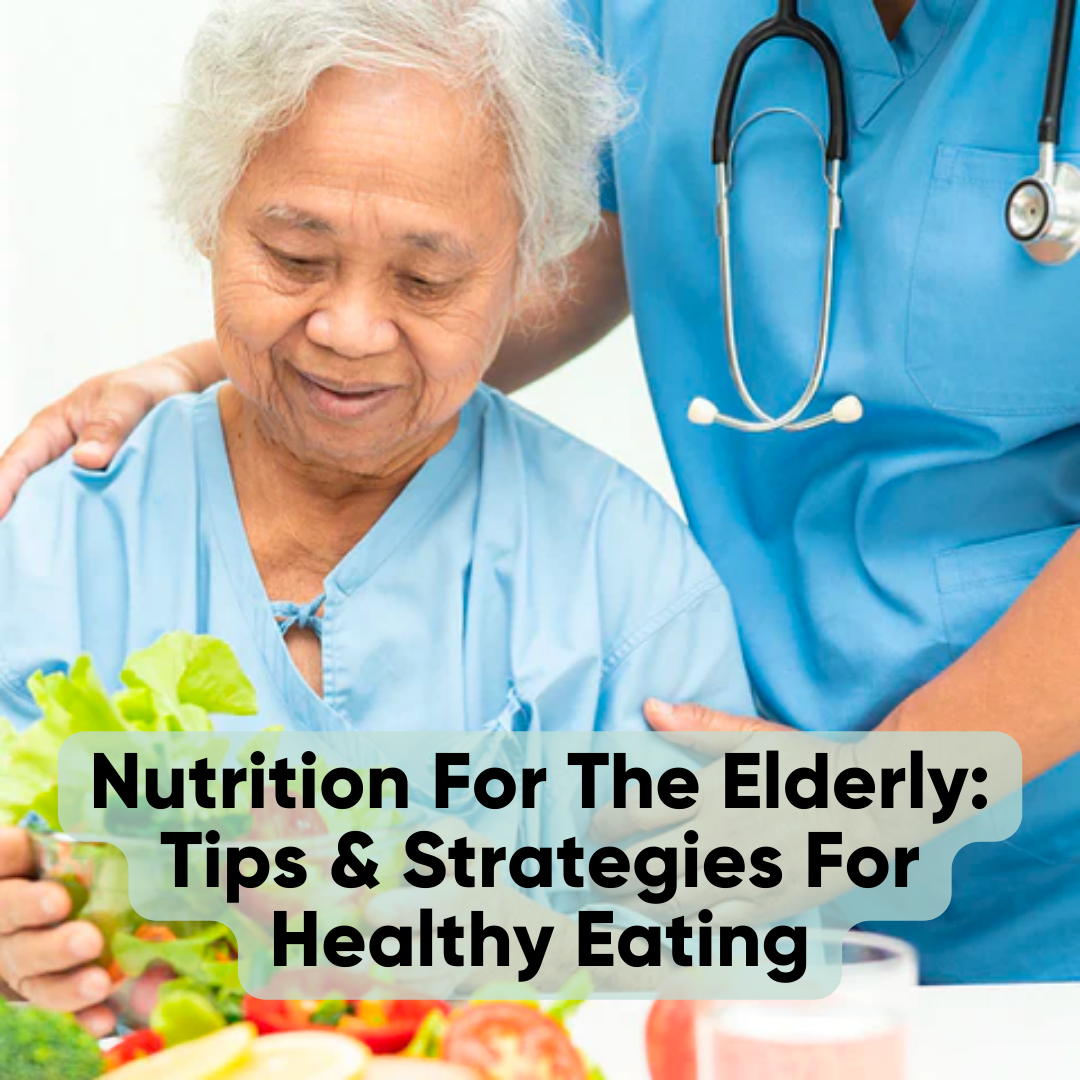 Nutrition For The Elderly: Tips & Strategies For Healthy Eating